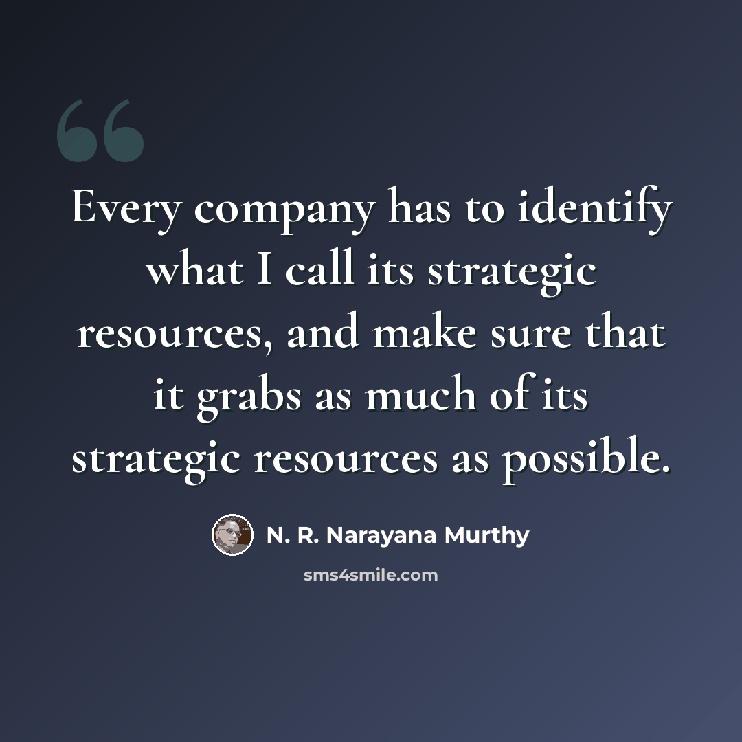 “Every company has to identify what I call its strategic resources, and make sure that it grabs as much of its strategic resources as possible.” quote by N. R. Narayana Murthy