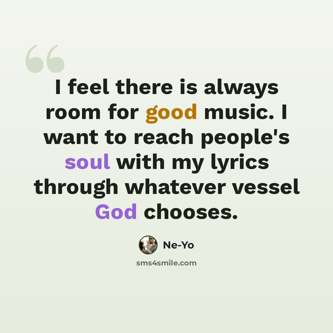 “I feel there is always room for good music. I want to reach people's soul with my lyrics through whatever vessel God chooses.” quote by Ne-Yo