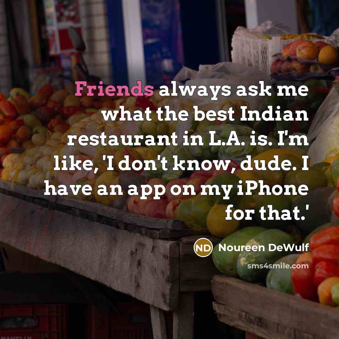 “Friends always ask me what the best Indian restaurant in L.A. is. I'm like, 'I don't know, dude. I have an app on my iPhone for that.'” quote by Noureen DeWulf