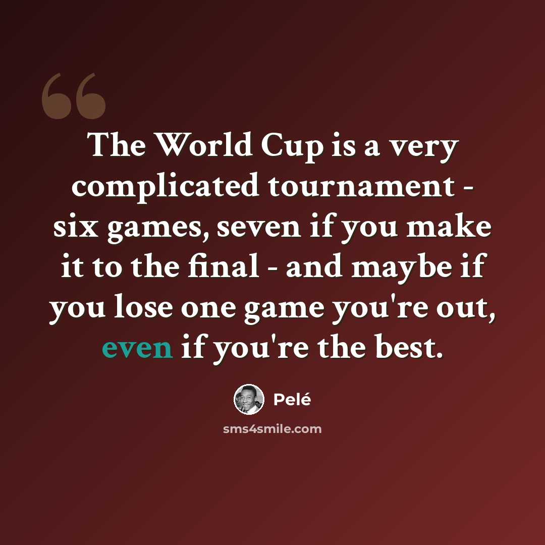 “The World Cup is a very complicated tournament - six games, seven if you make it to the final - and maybe if you lose one game you're out, even if you're the best.” quote by Pele