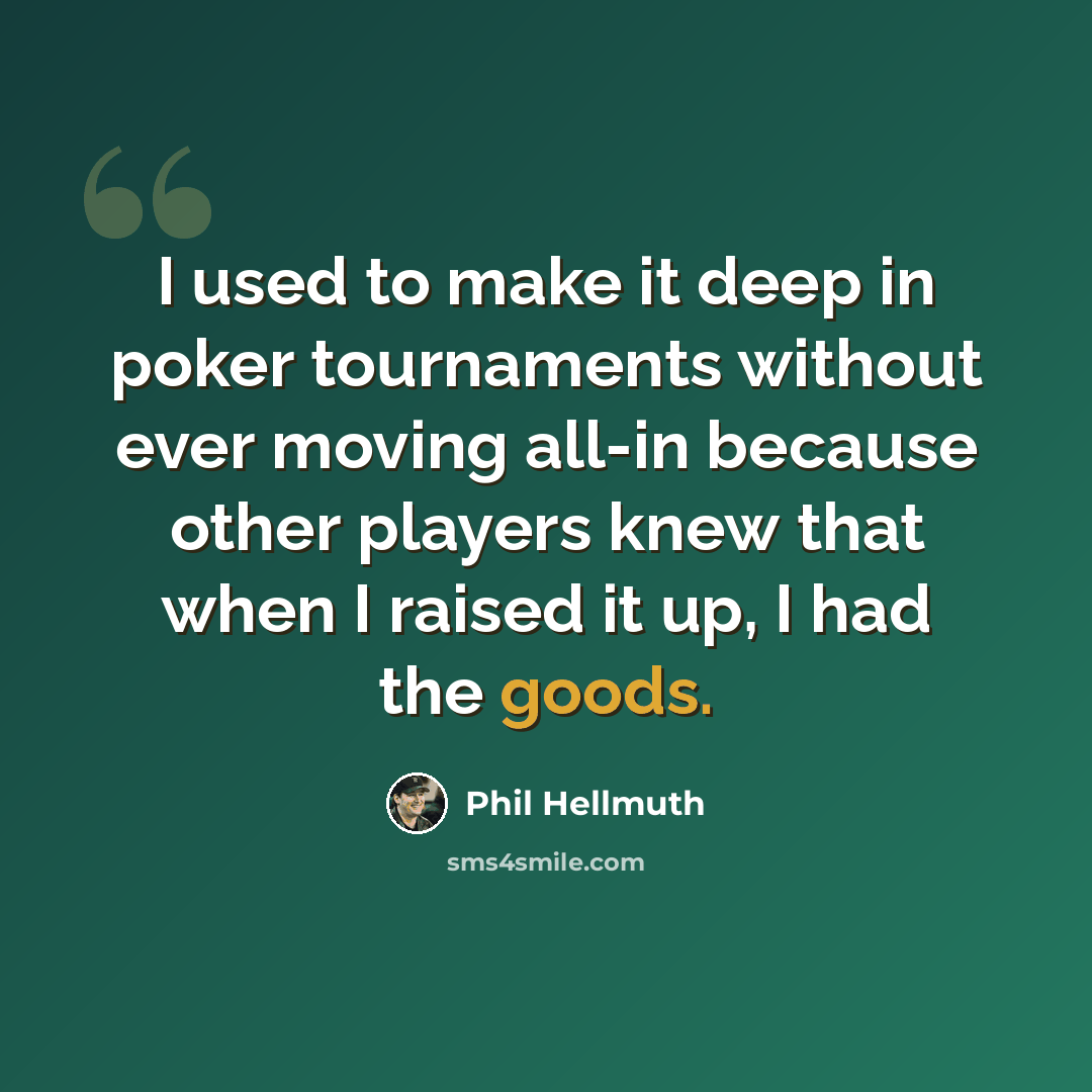 “I used to make it deep in poker tournaments without ever moving all-in because other players knew that when I raised it up, I had the goods.” quote by Phil Hellmuth