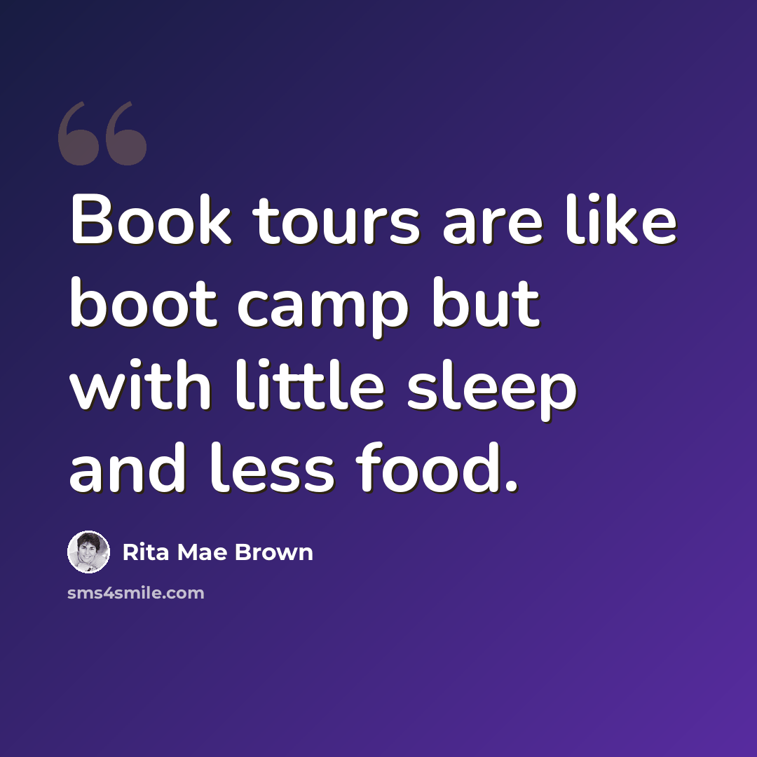 “Book tours are like boot camp but with little sleep and less food.” quote by Rita Mae Brown