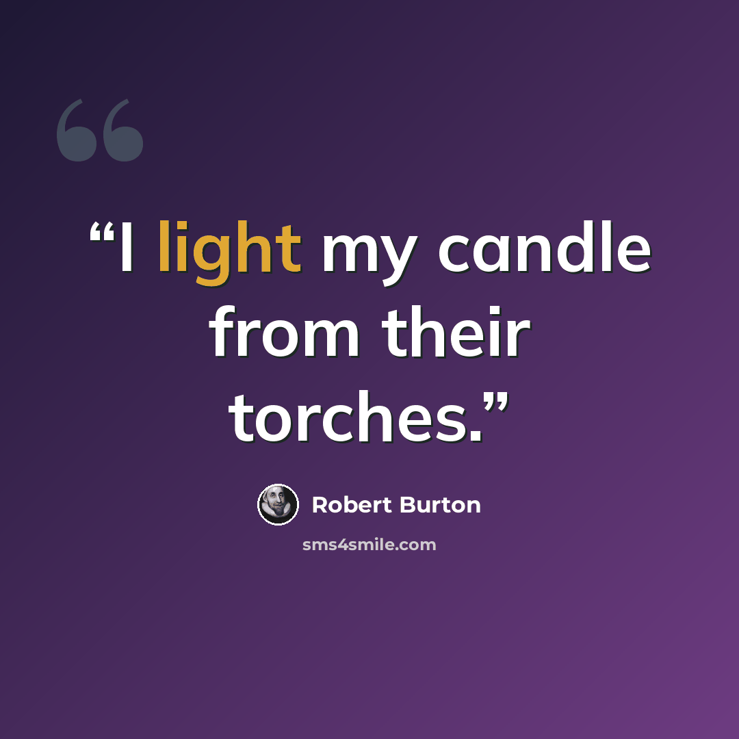 “I light my candle from their torches.” quote by Robert Burton
