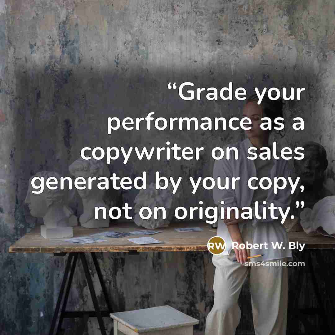“Grade your performance as a copywriter on sales generated by your copy, not on originality.” quote by Robert W. Bly