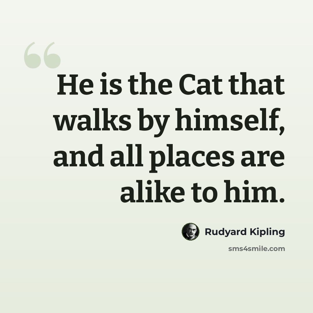 “He is the Cat that walks by himself, and all places are alike to him.” quote by Rudyard Kipling