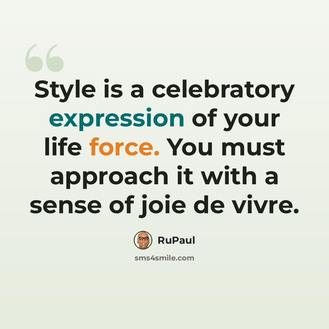 “Style is a celebratory expression of your life force. You must approach it with a sense of joie de vivre.” quote by RuPaul