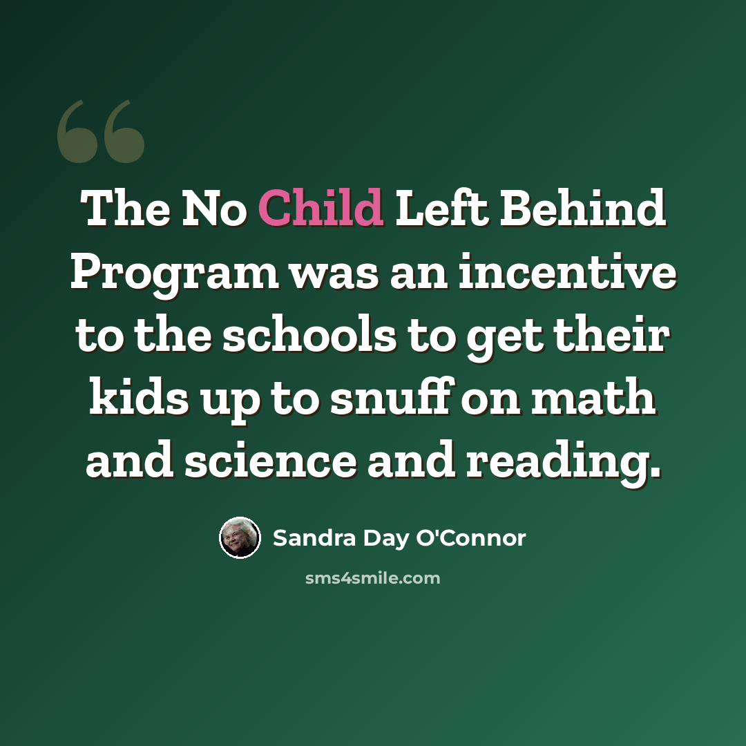 “The No Child Left Behind Program was an incentive to the schools to get their kids up to snuff on math and science and reading.” quote by Sandra Day O'Connor