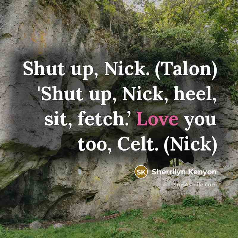 “Shut up, Nick. (Talon) 'Shut up, Nick, heel, sit, fetch.’ Love you too, Celt. (Nick)” quote by Sherrilyn Kenyon