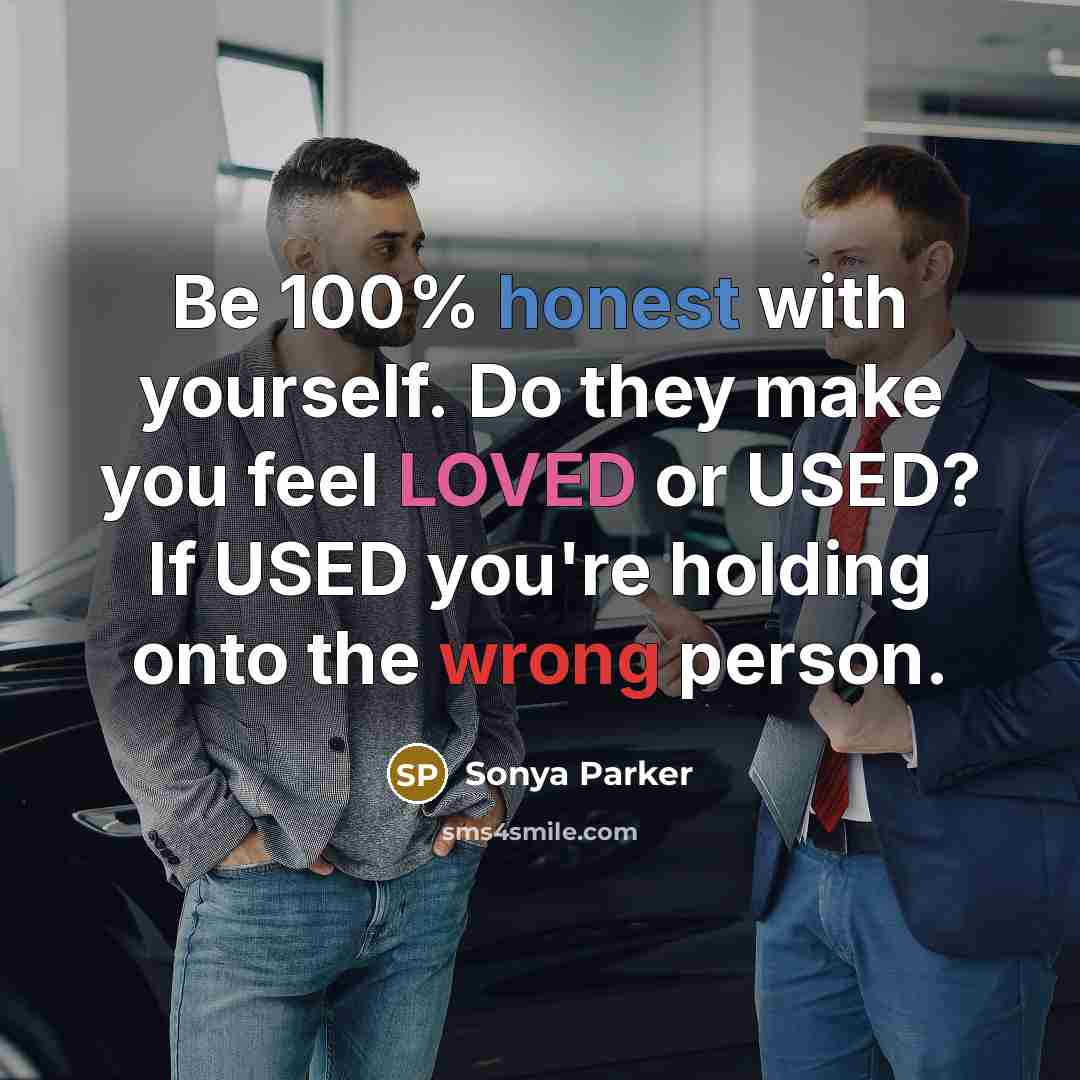 “Be 100% honest with yourself. Do they make you feel LOVED or USED? If USED you're holding onto the wrong person.” quote by Sonya Parker