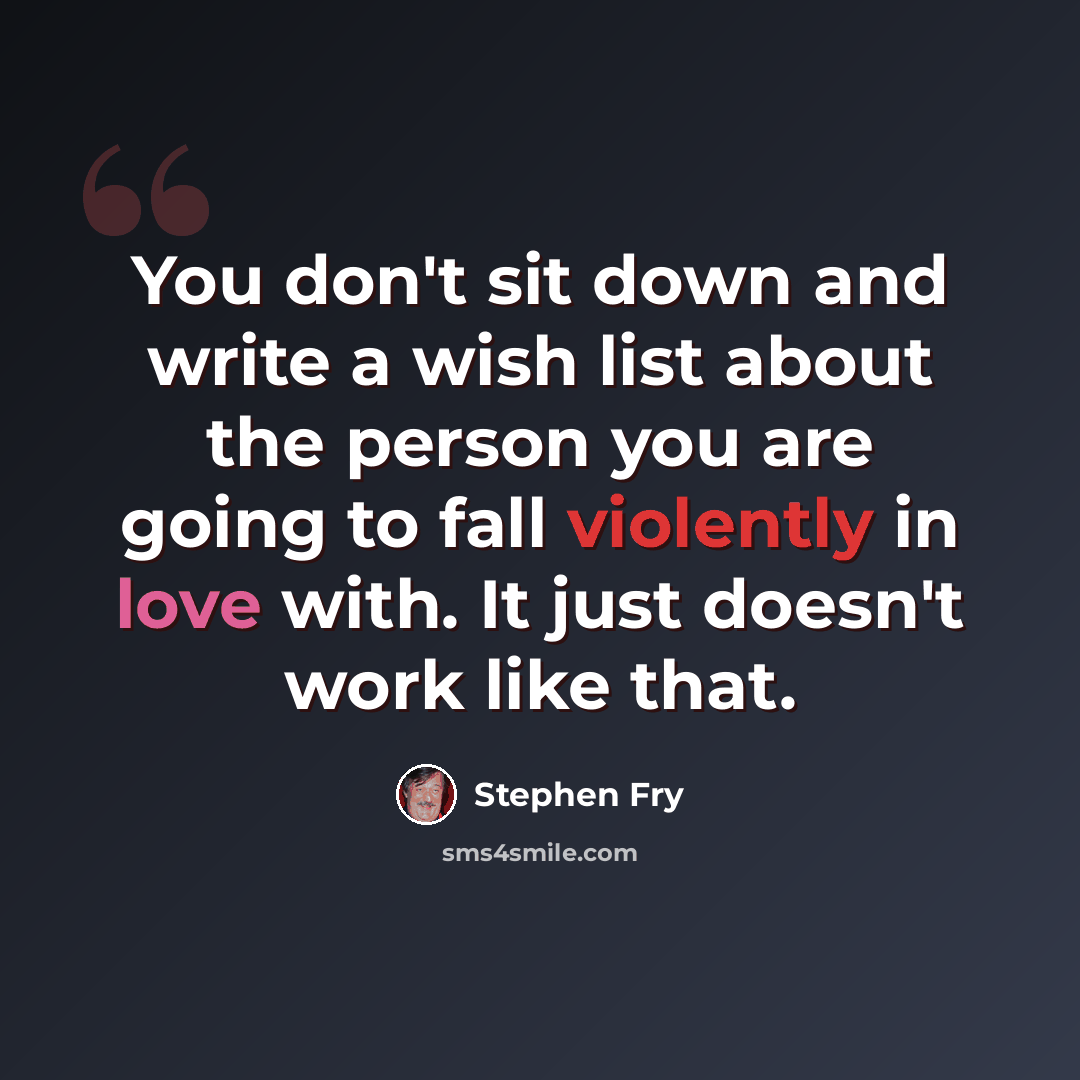 “You don't sit down and write a wish list about the person you are going to fall violently in love with. It just doesn't work like that.” quote by Stephen Fry