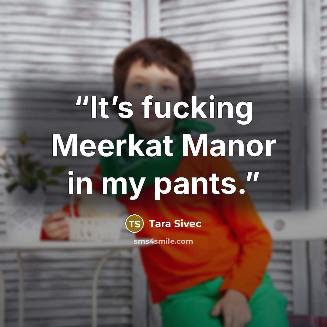“It’s fucking Meerkat Manor in my pants.” quote by Tara Sivec