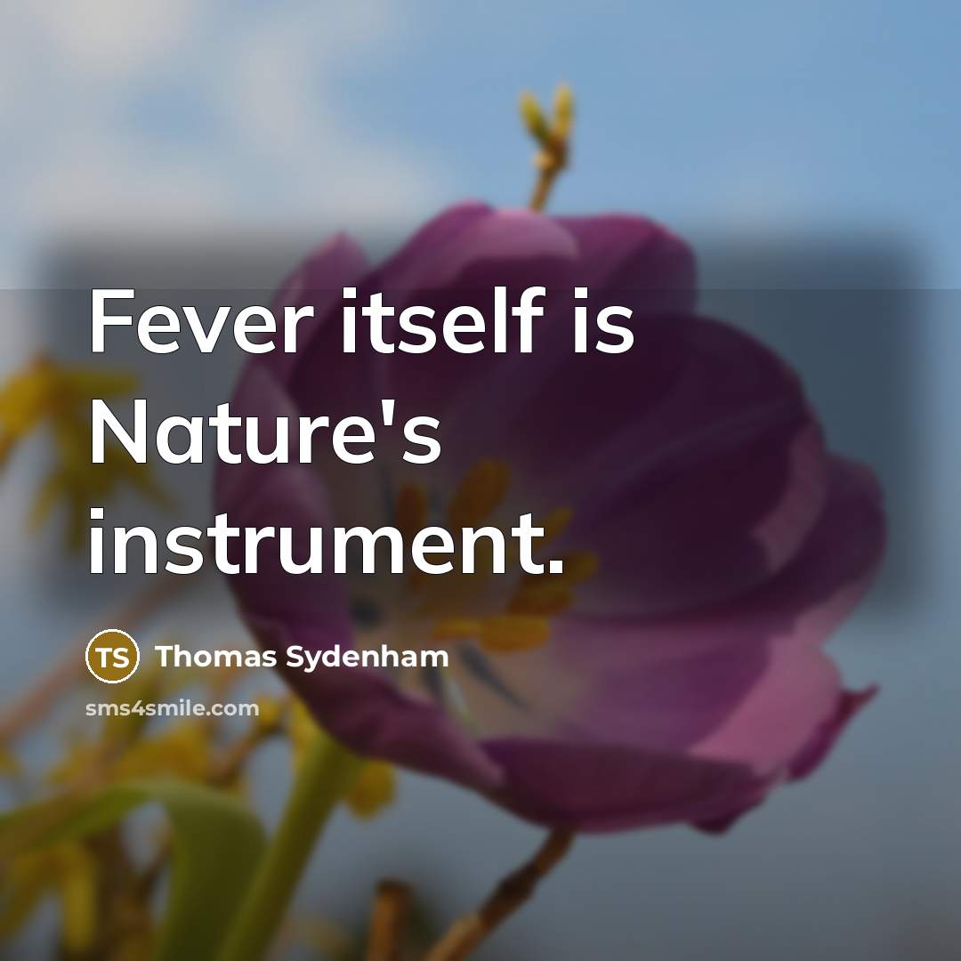 “Fever itself is Nature's instrument.” quote by Thomas Sydenham