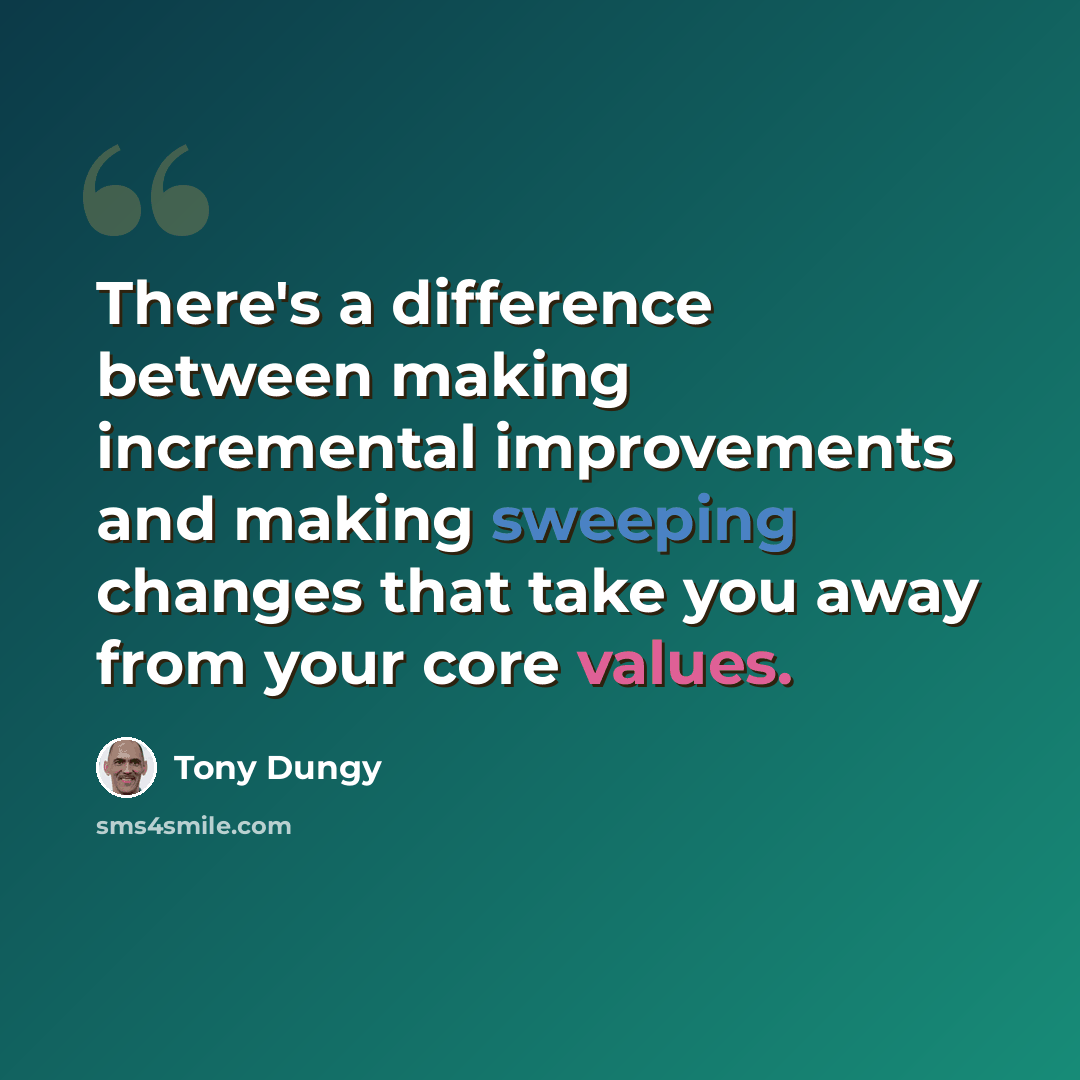 “There's a difference between making incremental improvements and making sweeping changes that take you away from your core values.” quote by Tony Dungy