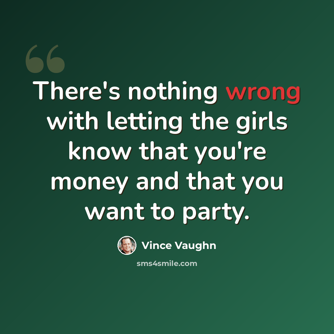 “There's nothing wrong with letting the girls know that you're money and that you want to party.” quote by Vince Vaughn