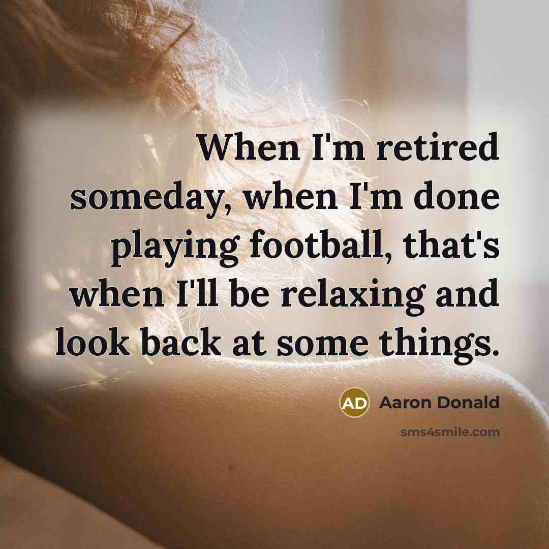 “When I'm retired someday, when I'm done playing football, that's when I'll be relaxing and look back at some things.” quote by Aaron Donald