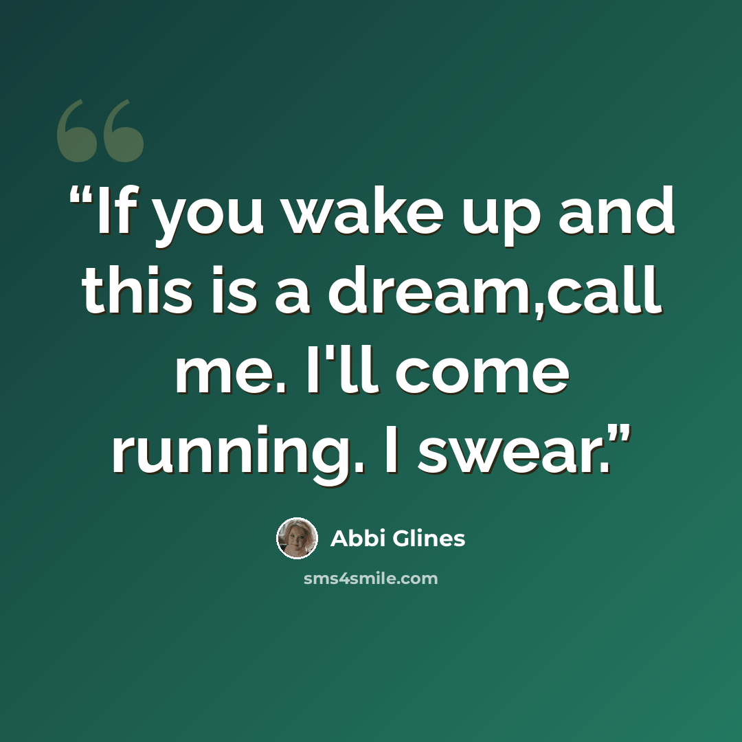 “If you wake up and this is a dream,call me. I'll come running. I swear.” quote by Abbi Glines