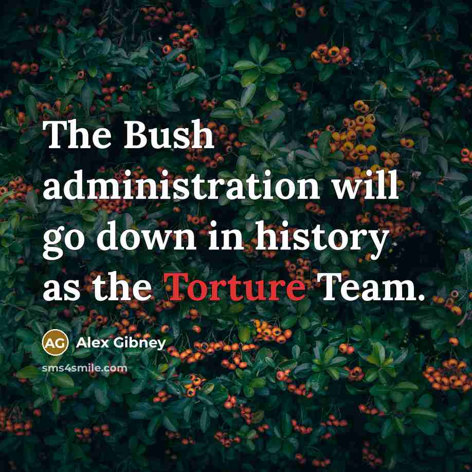“The Bush administration will go down in history as the Torture Team.” quote by Alex Gibney