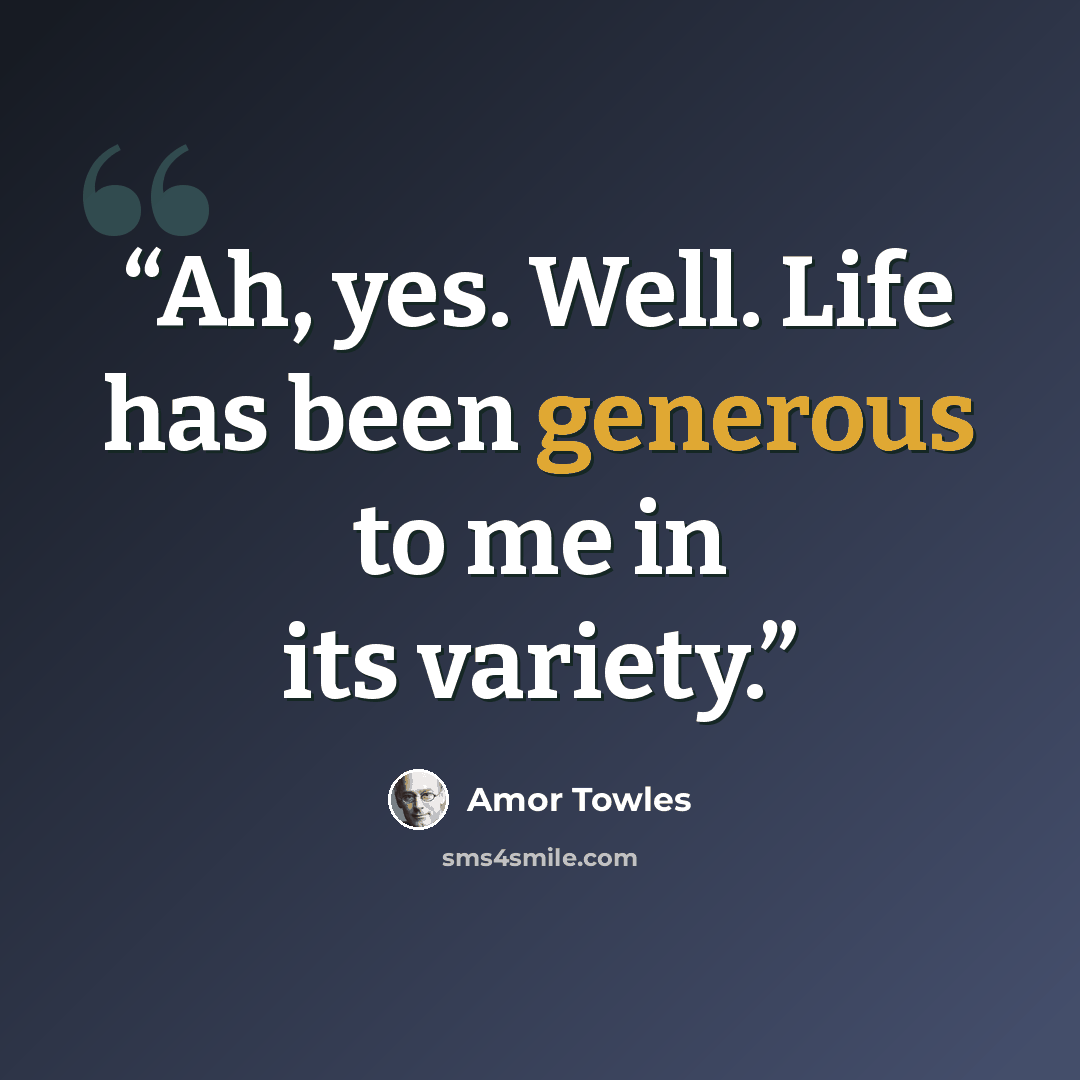 “Ah, yes. Well. Life has been generous to me in its variety.” quote by Amor Towles