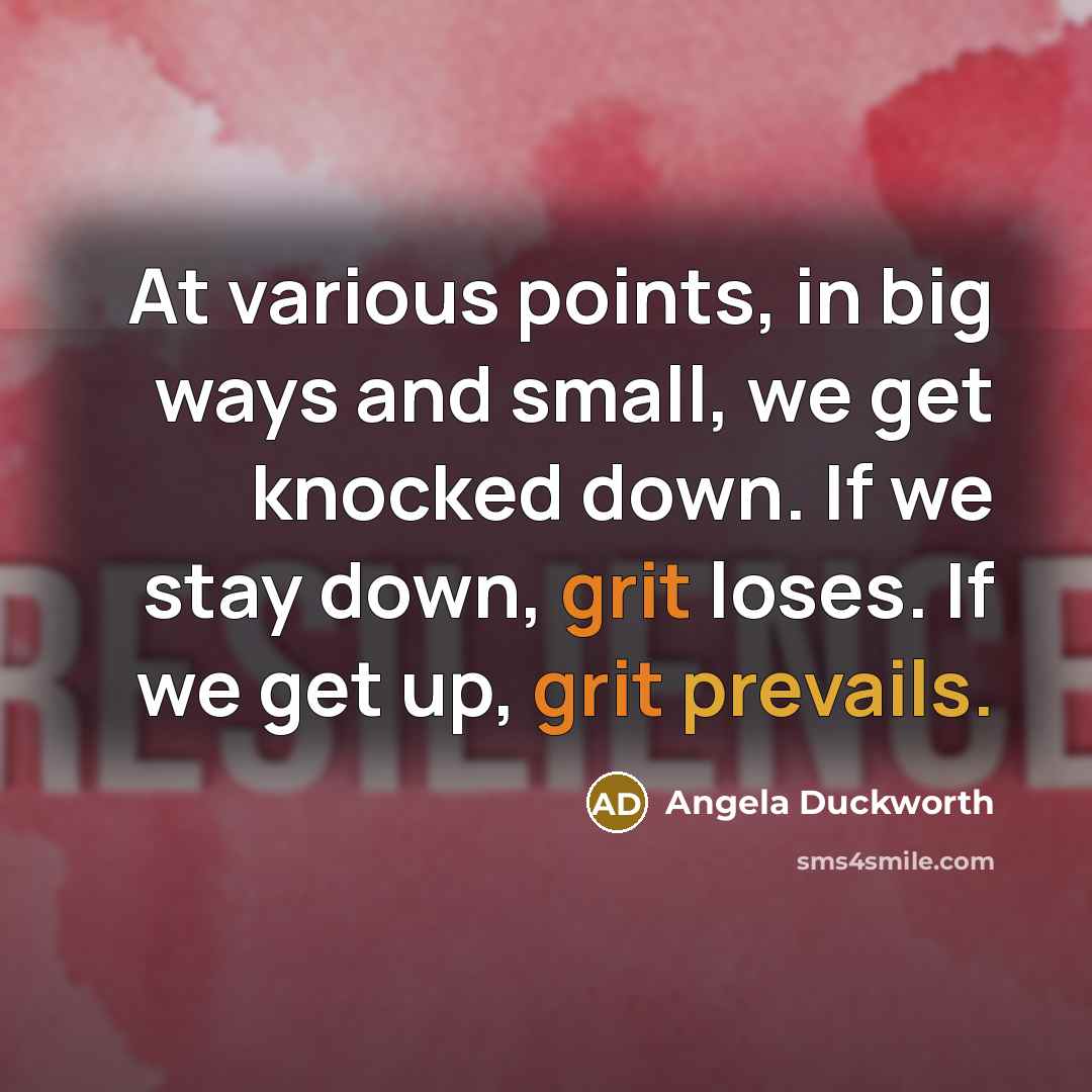 “At various points, in big ways and small, we get knocked down. If we stay down, grit loses. If we get up, grit prevails.” quote by Angela Duckworth