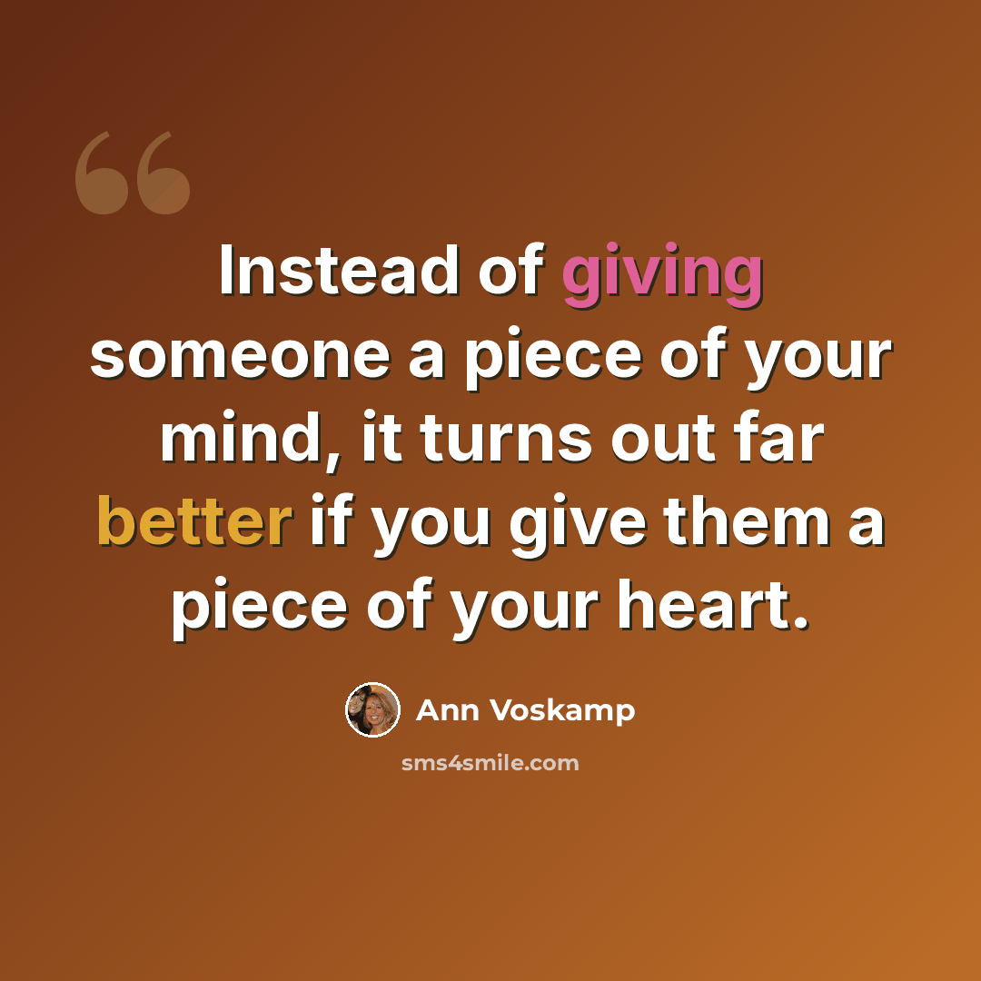 “Instead of giving someone a piece of your mind, it turns out far better if you give them a piece of your heart.” quote by Ann Voskamp