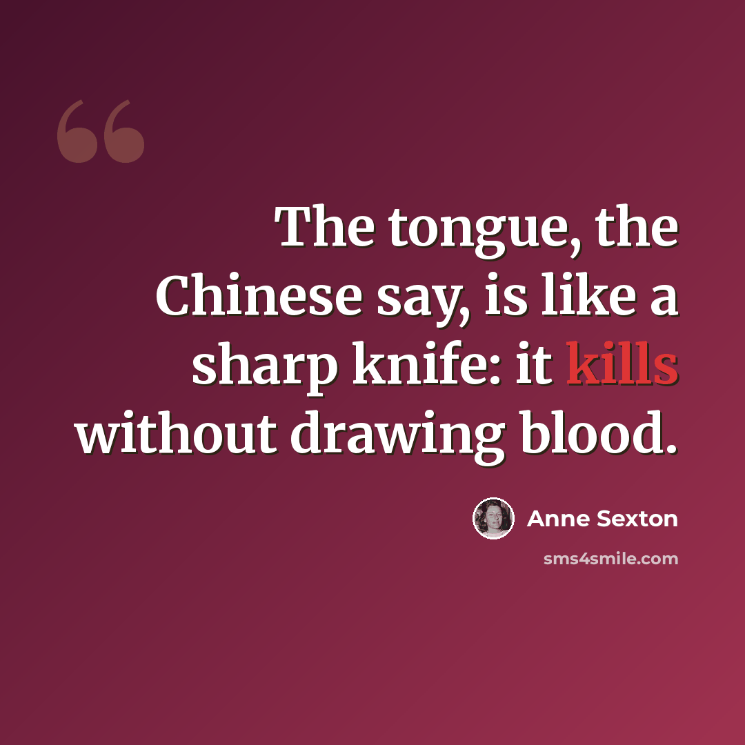 “The tongue, the Chinese say, is like a sharp knife: it kills without drawing blood.” quote by Anne Sexton