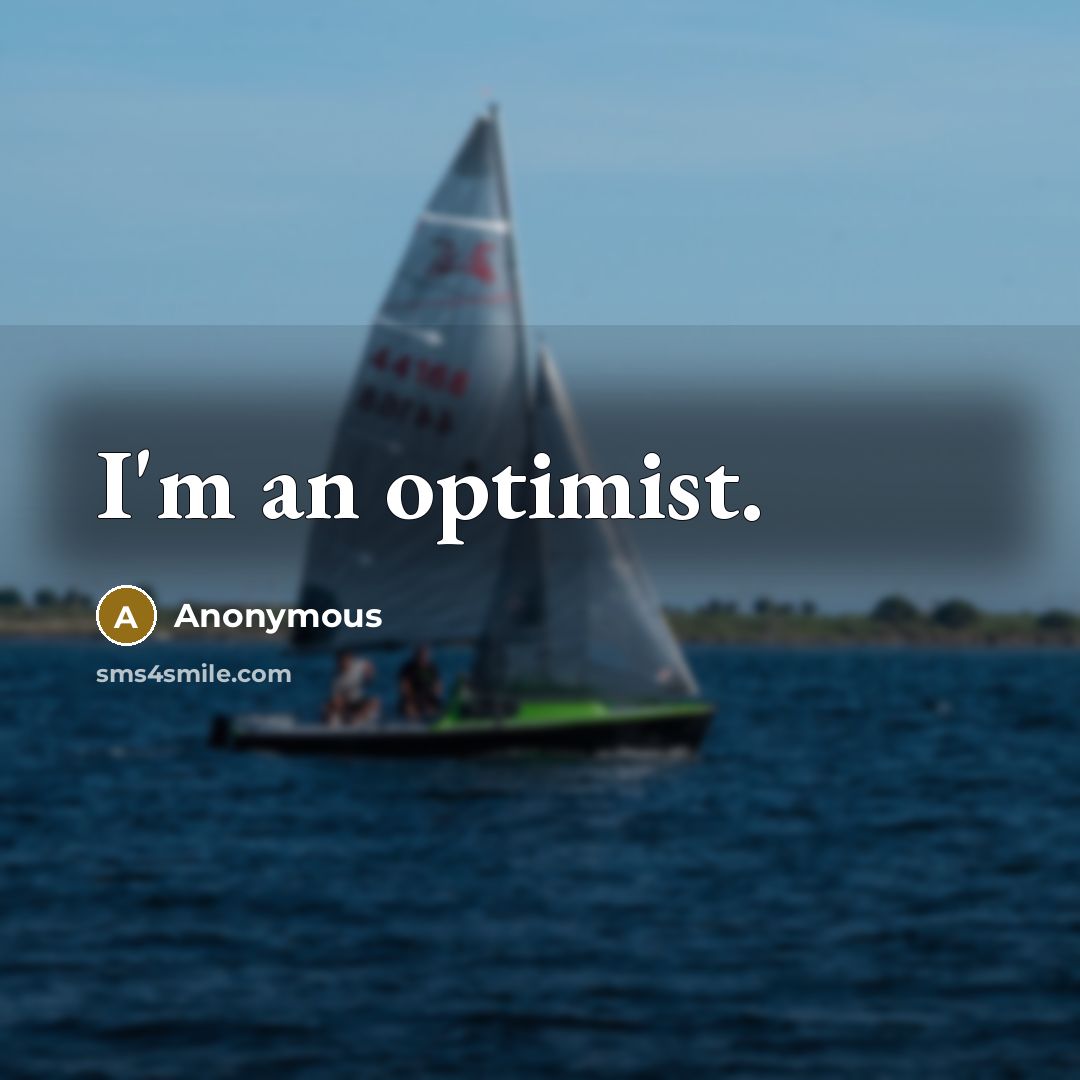 “I'm an optimist.” quote by Anonymous