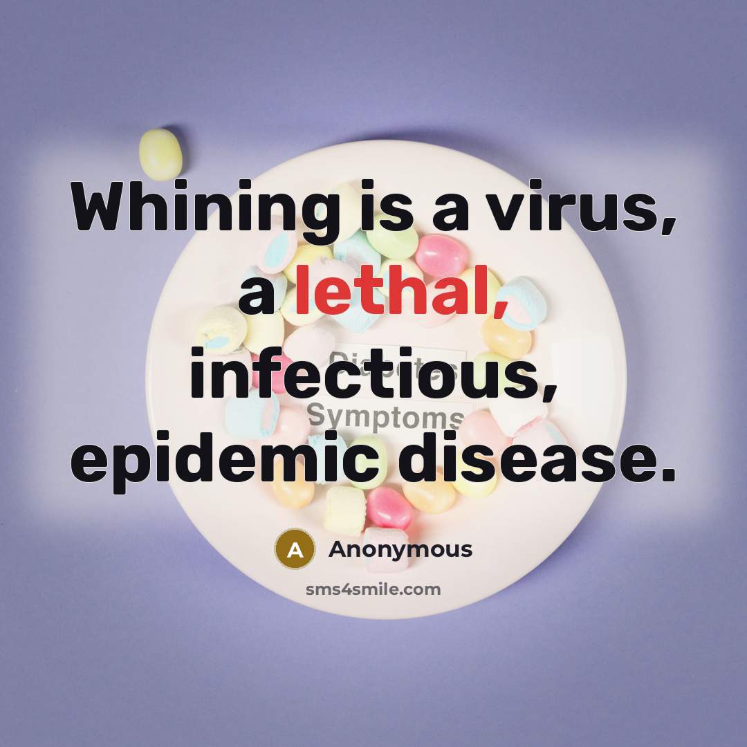 “Whining is a virus, a lethal, infectious, epidemic disease.” quote by Anonymous