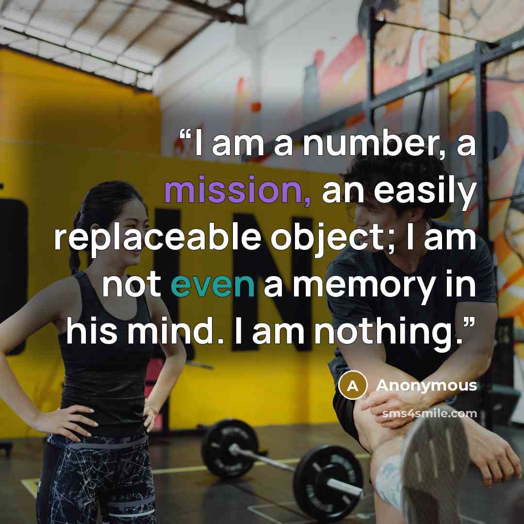 “I am a number, a mission, an easily replaceable object; I am not even a memory in his mind. I am nothing.” quote by Anonymous
