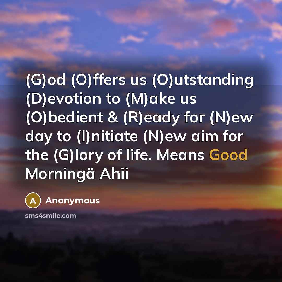 “(G)od (O)ffers us (O)utstanding (D)evotion to (M)ake us (O)bedient & (R)eady for (N)ew day to (I)nitiate (N)ew aim for the (G)lory of life. Means Good Morningä Ahii” quote by Anonymous