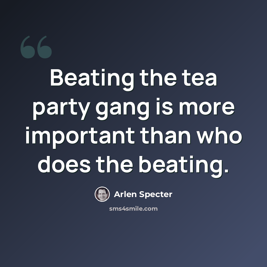 “Beating the tea party gang is more important than who does the beating.” quote by Arlen Specter
