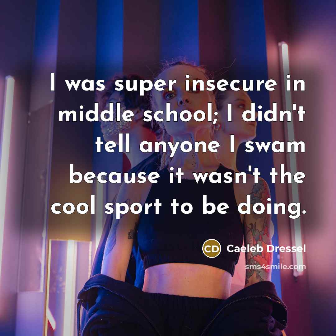 “I was super insecure in middle school; I didn't tell anyone I swam because it wasn't the cool sport to be doing.” quote by Caeleb Dressel
