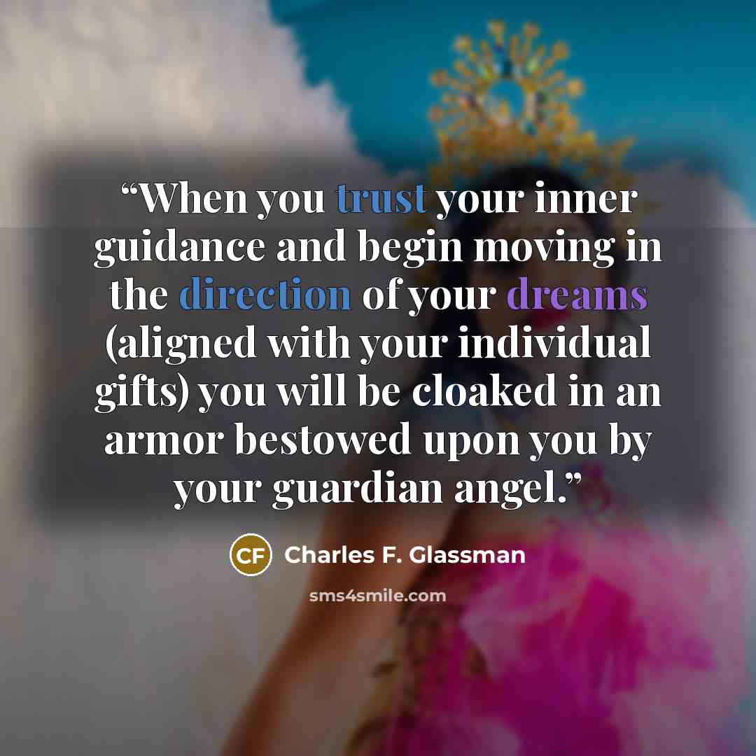 “When you trust your inner guidance and begin moving in the direction of your dreams (aligned with your individual gifts) you will be cloaked in an armor bestowed upon you by your guardian angel.” quote by Charles F. Glassman