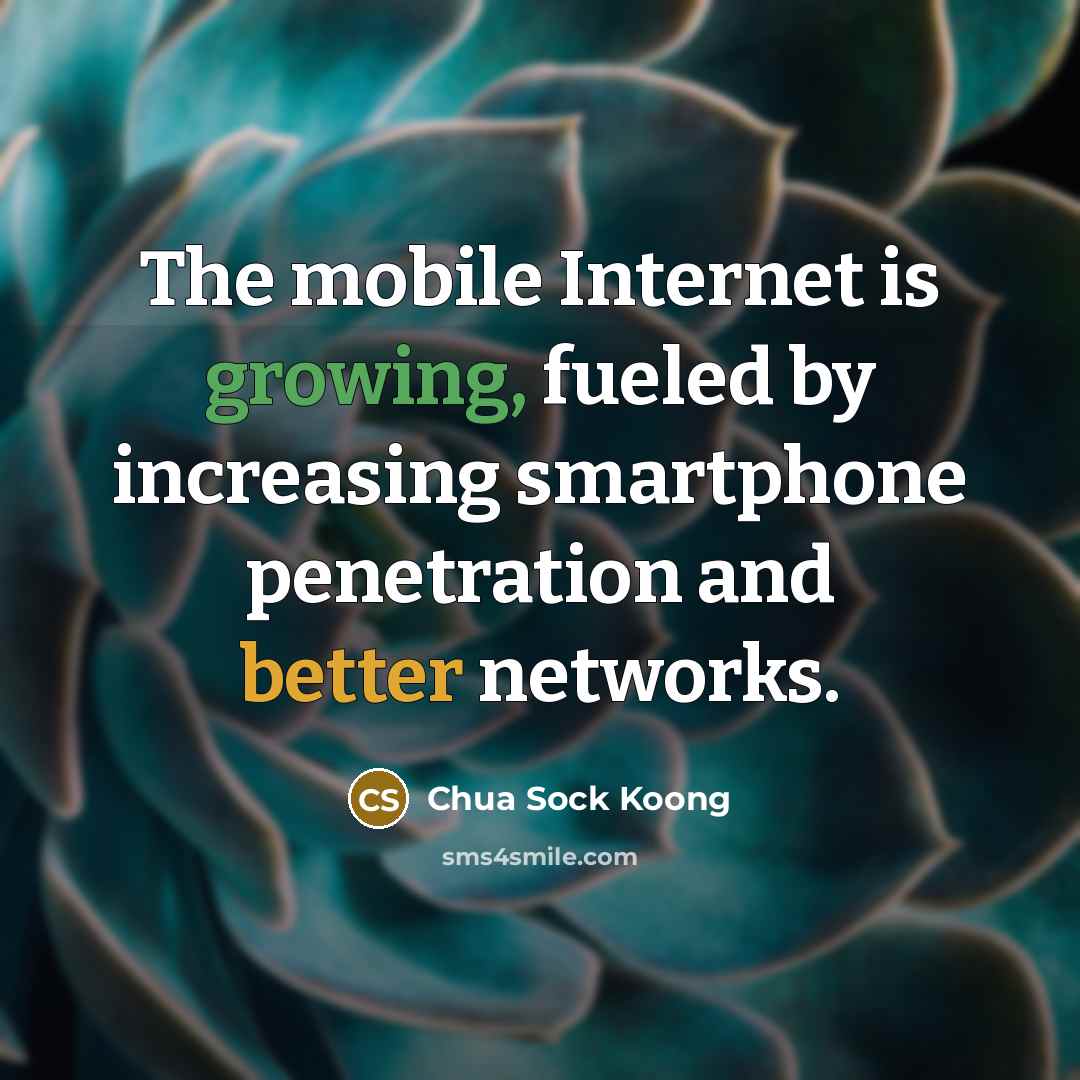 “The mobile Internet is growing, fueled by increasing smartphone penetration and better networks.” quote by Chua Sock Koong