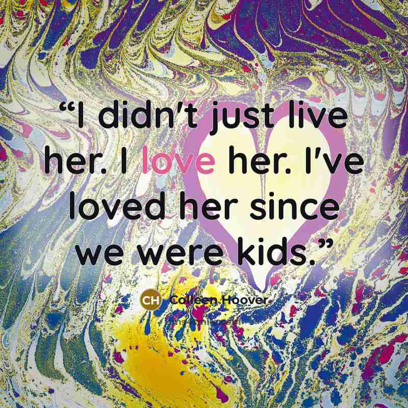 “I didn't just live her. I love her. I've loved her since we were kids.” quote by Colleen Hoover