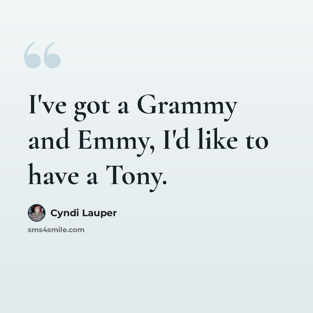 “I've got a Grammy and Emmy, I'd like to have a Tony.” quote by Cyndi Lauper