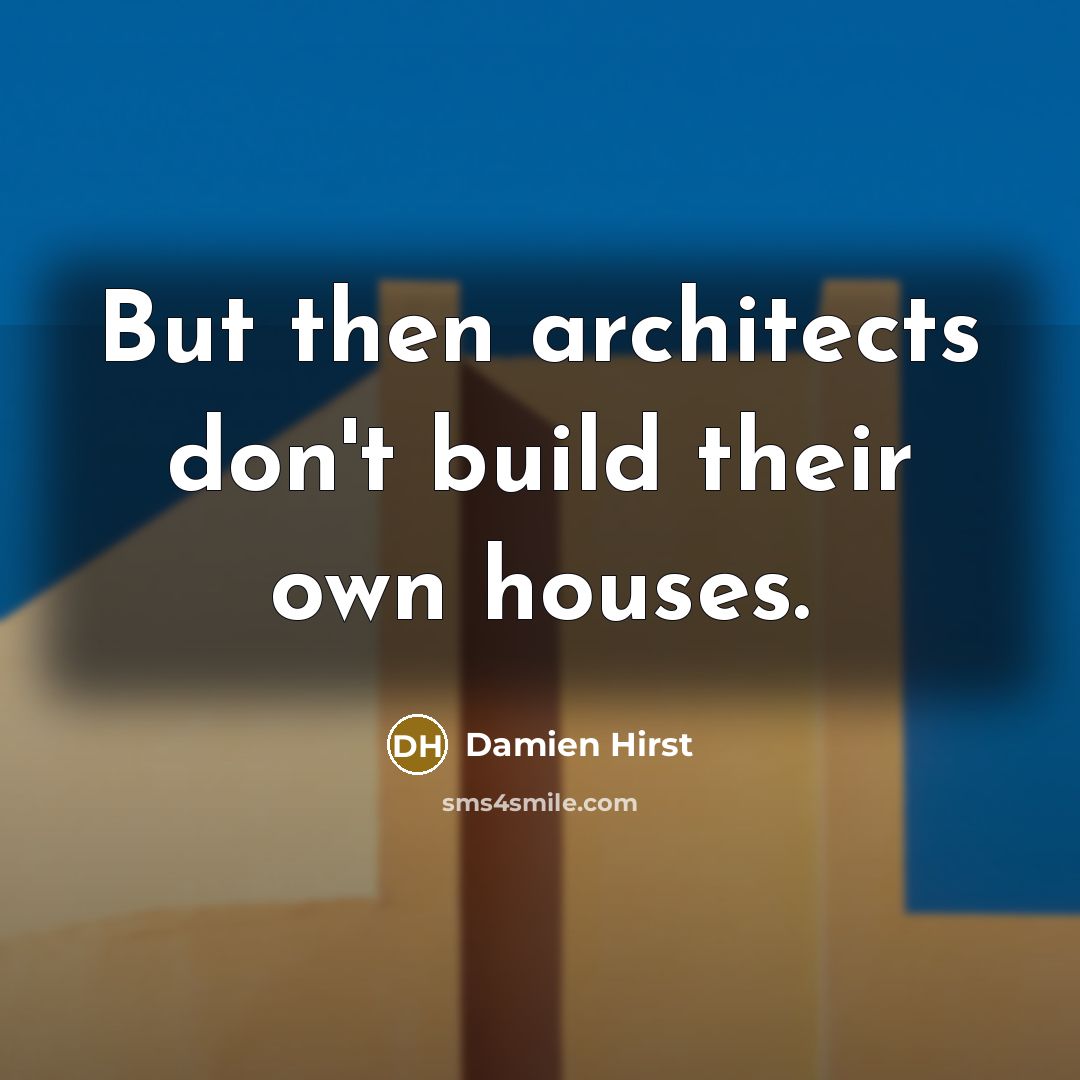 “But then architects don't build their own houses.” quote by Damien Hirst