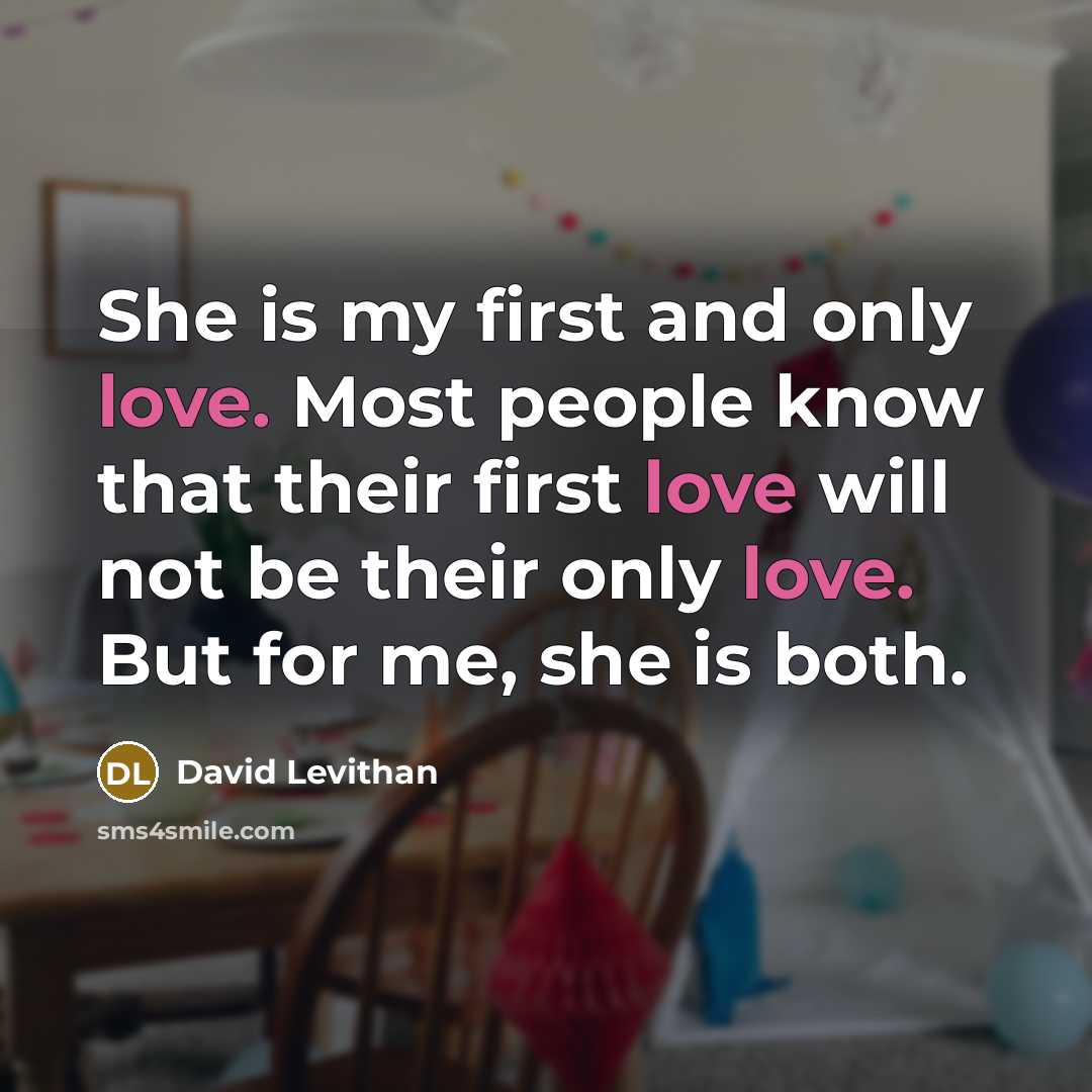 “She is my first and only love. Most people know that their first love will not be their only love. But for me, she is both.” quote by David Levithan