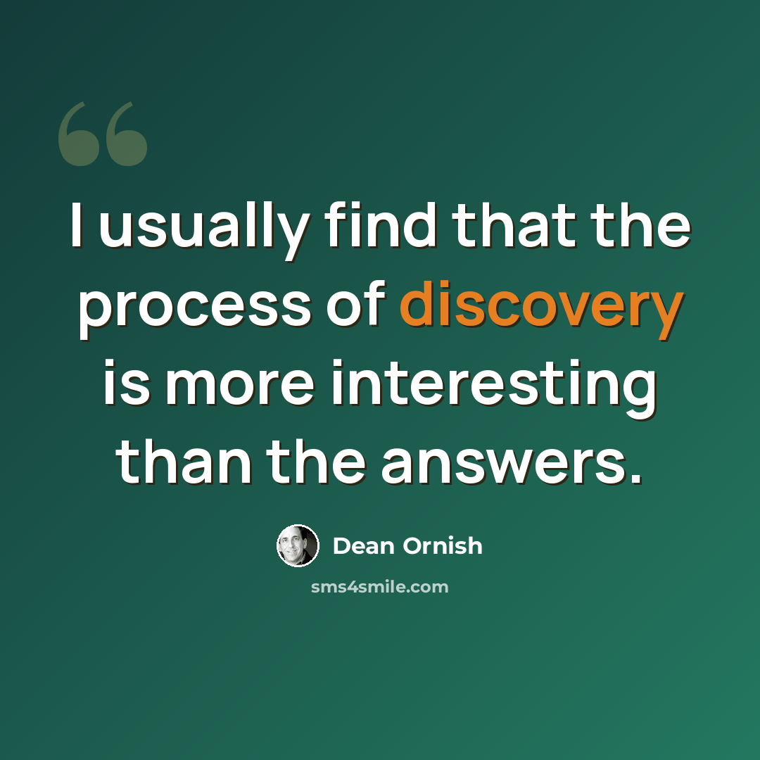 “I usually find that the process of discovery is more interesting than the answers.” quote by Dean Ornish