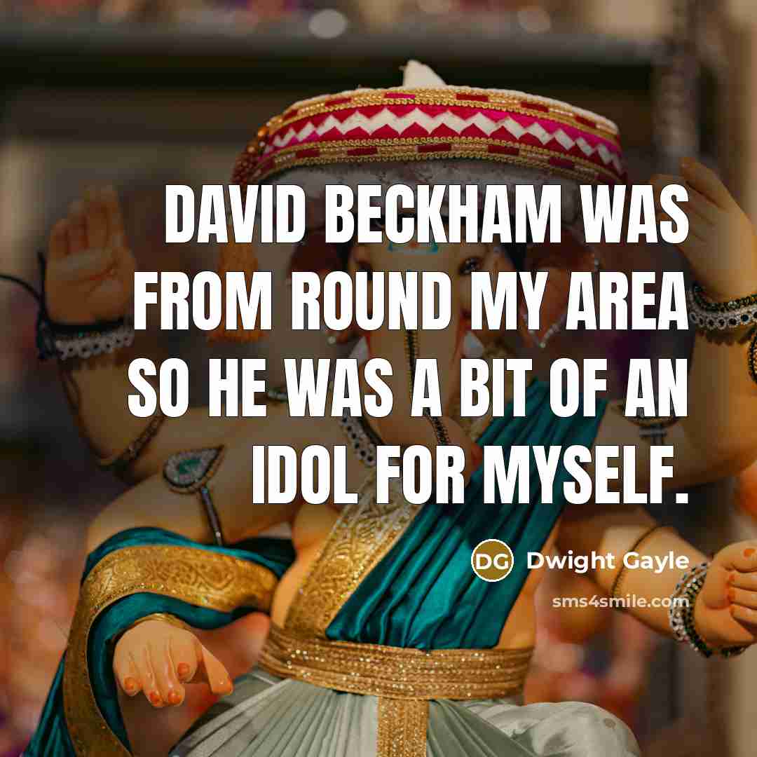 “David Beckham was from round my area so he was a bit of an idol for myself.” quote by Dwight Gayle