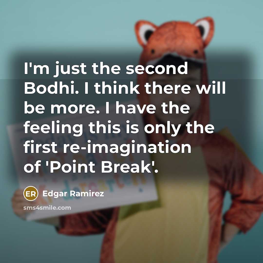 “I'm just the second Bodhi. I think there will be more. I have the feeling this is only the first re-imagination of 'Point Break'.” quote by Edgar Ramirez