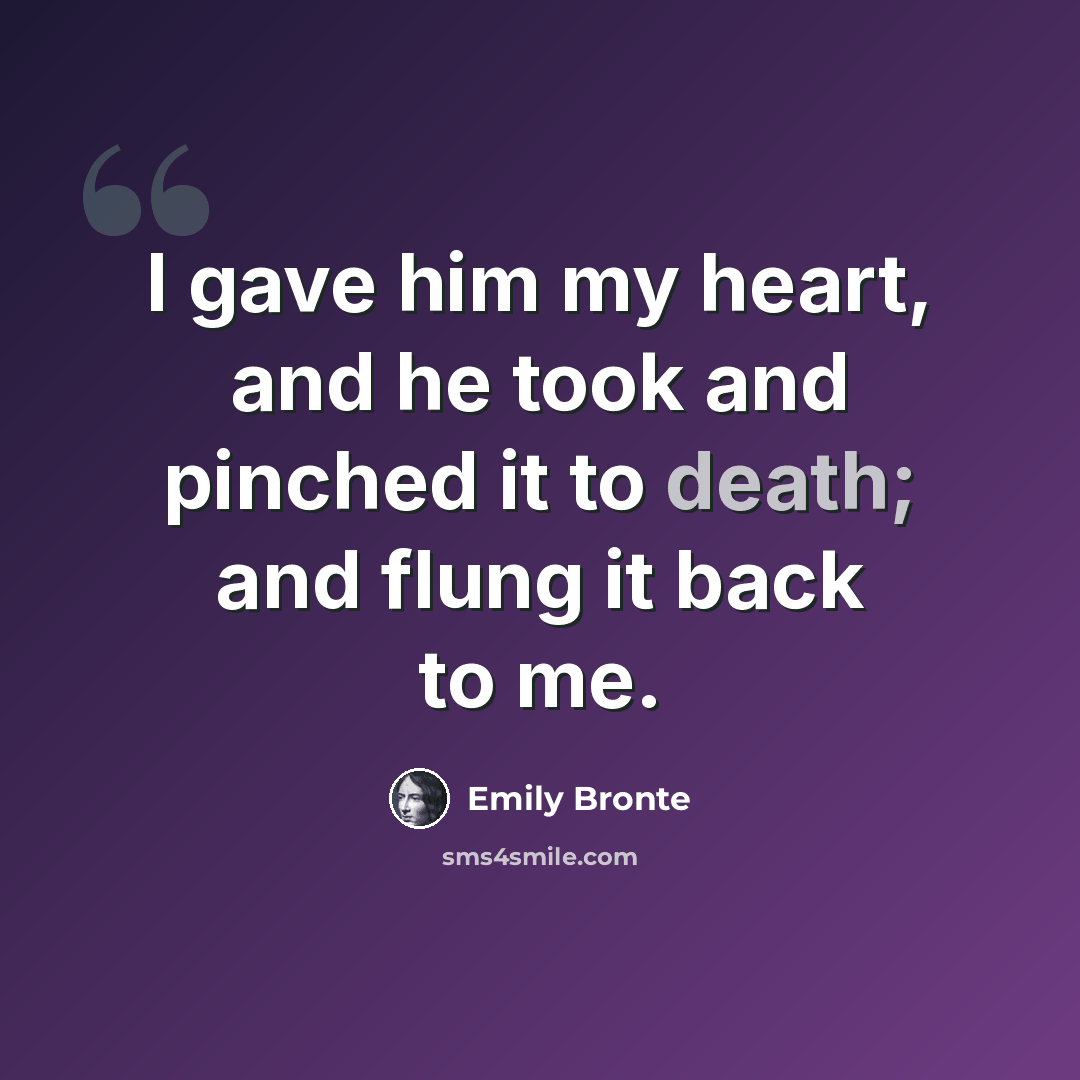 “I gave him my heart, and he took and pinched it to death; and flung it back to me.” quote by Emily Bronte