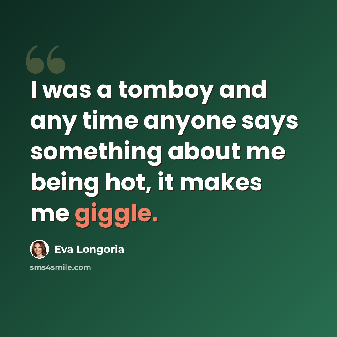 “I was a tomboy and any time anyone says something about me being hot, it makes me giggle.” quote by Eva Longoria