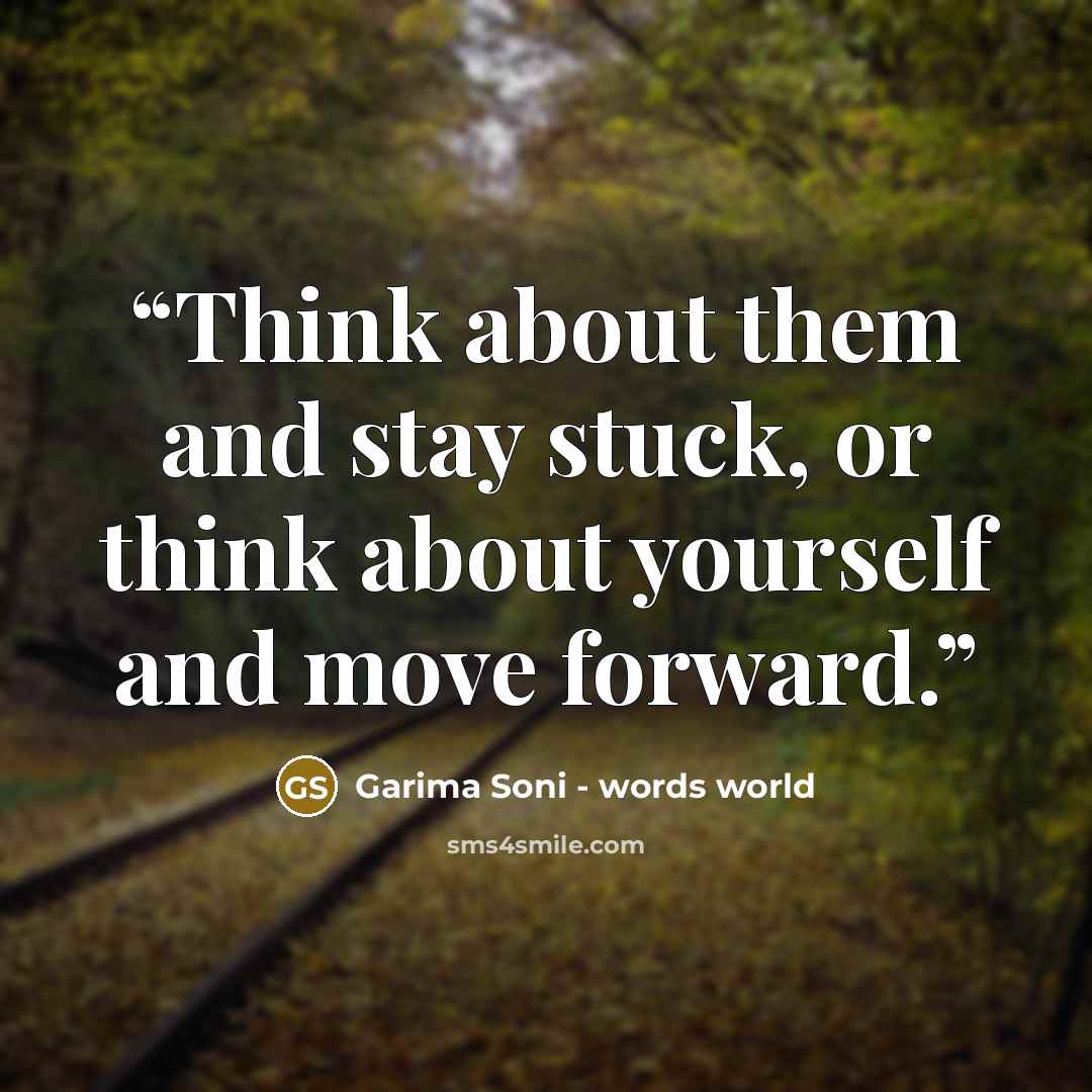 “Think about them and stay stuck, or think about yourself and move forward.” quote by Garima Soni - words world