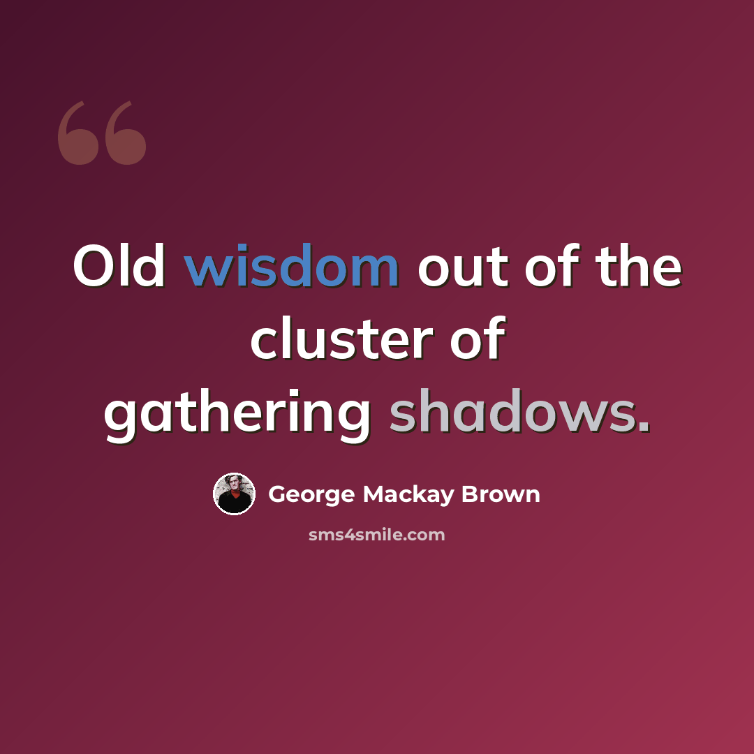 “Old wisdom out of the cluster of gathering shadows.” quote by George Mackay Brown