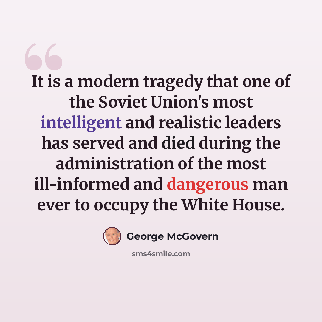 “It is a modern tragedy that one of the Soviet Union's most intelligent and realistic leaders has served and died during the administration of the most ill-informed and dangerous man ever to occupy the White House.” quote by George McGovern