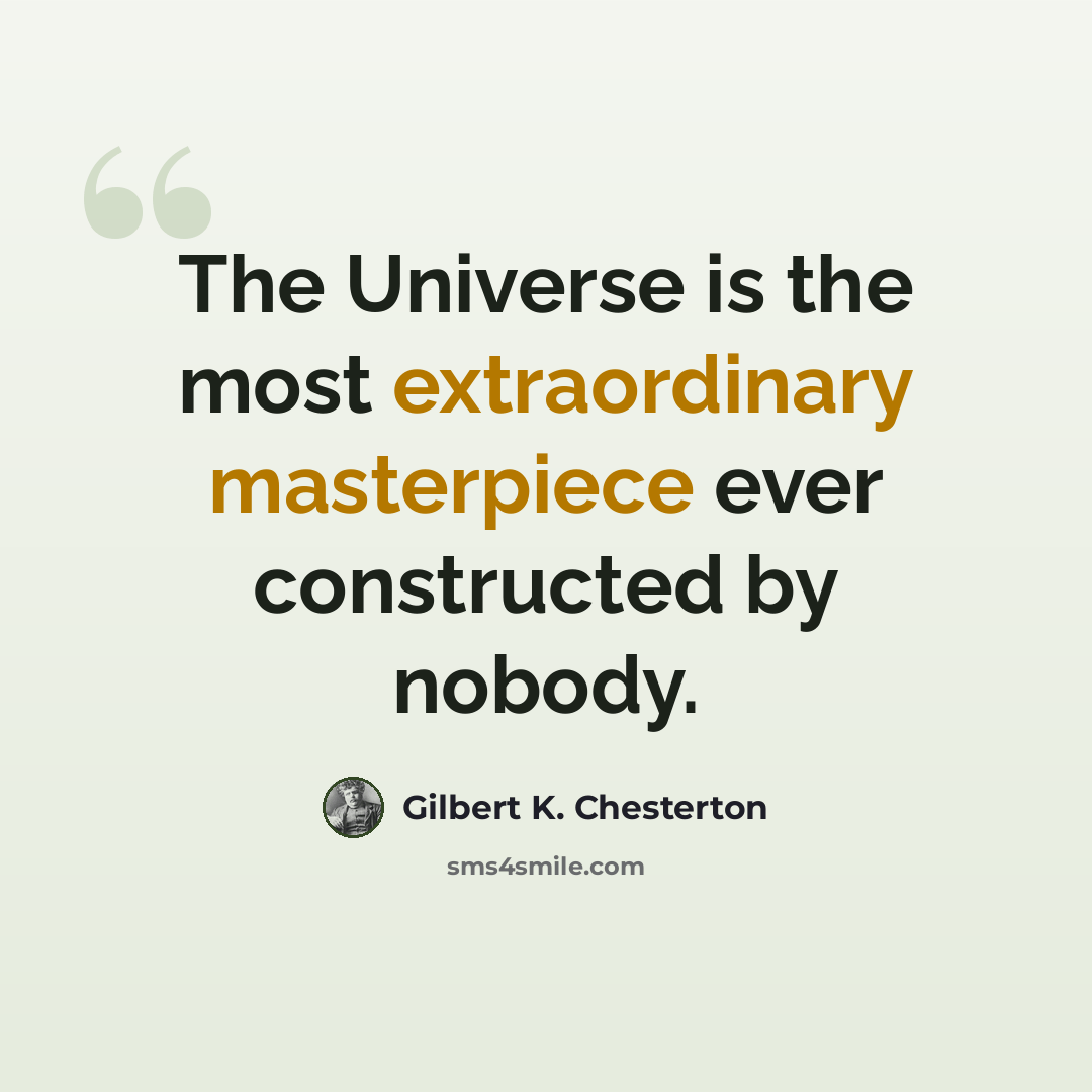 “The Universe is the most extraordinary masterpiece ever constructed by nobody.” quote by Gilbert K. Chesterton