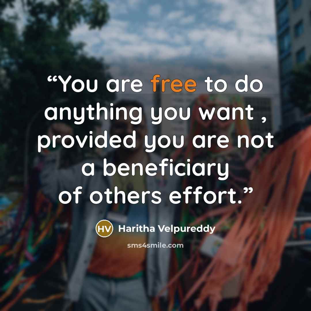 “You are free to do anything you want , provided you are not a beneficiary of others effort.” quote by Haritha Velpureddy
