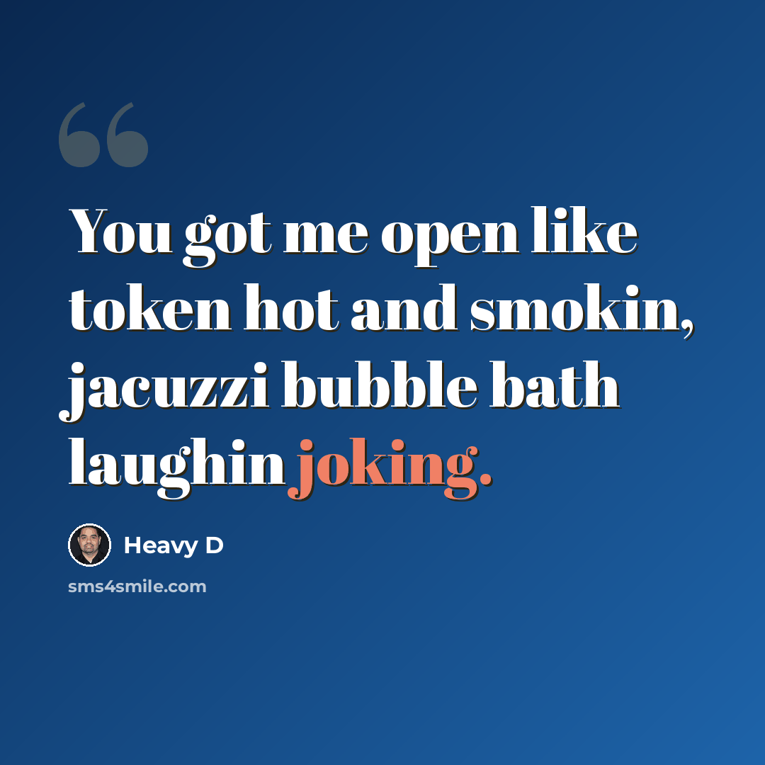 “You got me open like token hot and smokin, jacuzzi bubble bath laughin joking.” quote by Heavy D