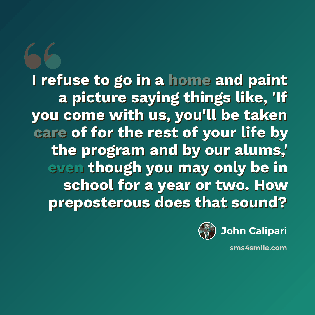 “I refuse to go in a home and paint a picture saying things like, 'If you come with us, you'll be taken care of for the rest of your life by the program and by our alums,' even though you may only be in school for a year or two. How preposterous does that sound?” quote by John Calipari