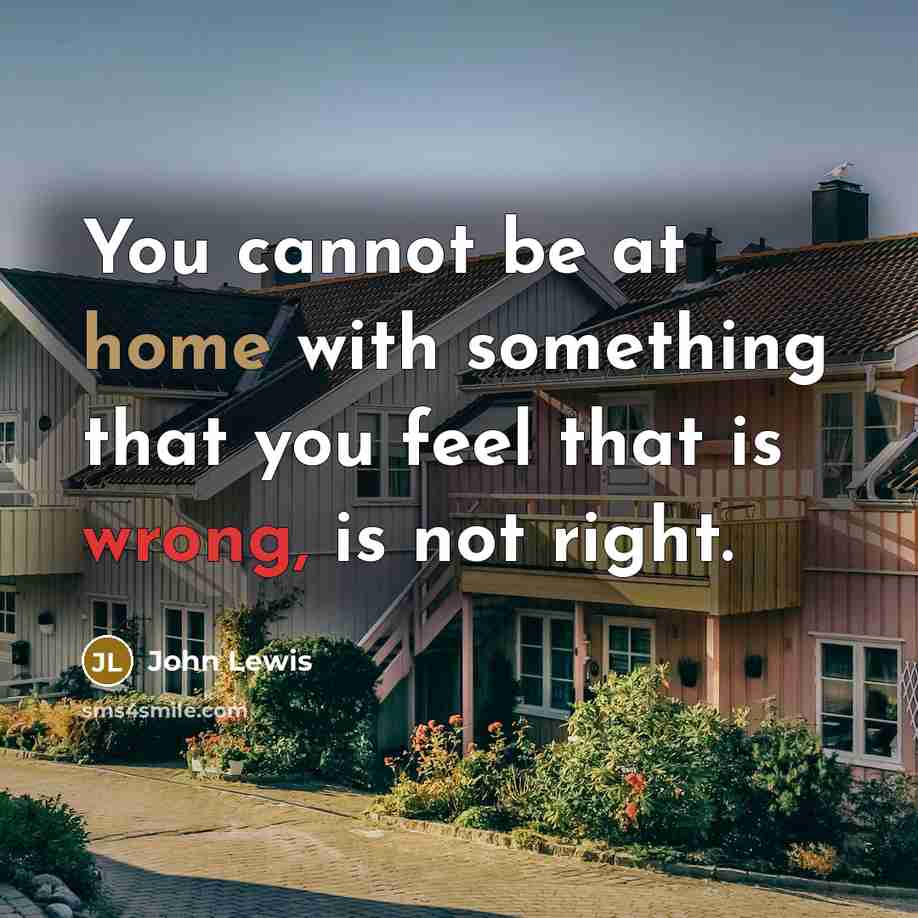 “You cannot be at home with something that you feel that is wrong, is not right.” quote by John Lewis